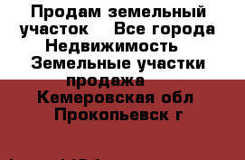 Продам земельный участок  - Все города Недвижимость » Земельные участки продажа   . Кемеровская обл.,Прокопьевск г.